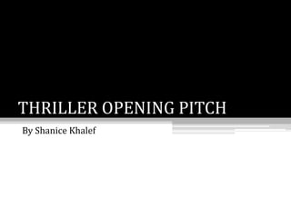 THRILLER OPENING PITCH
By Shanice Khalef
 