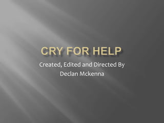 Cry for helpCreated, Edited and Directed By Declan Mckenna