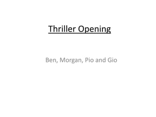 Thriller Opening
Ben, Morgan, Pio and Gio
 