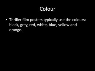 Colour
• Thriller film posters typically use the colours:
black, grey, red, white, blue, yellow and
orange.
 