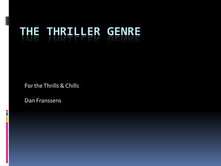 THE THRILLER GENRE



For the Thrills & Chills

Dan Franssens
 