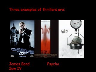 Three examples of thrillers are: James Bond Psycho Saw IV 