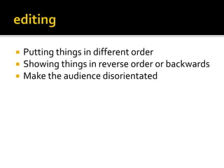  Putting things in different order
 Showing things in reverse order or backwards
 Make the audience disorientated
 