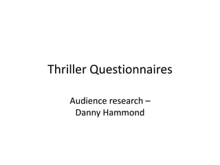 Thriller Questionnaires

    Audience research –
     Danny Hammond
 