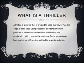 WHAT IS A THRILLER
A thriller is a movie that is created to keep the viewer “On the
edge of their seat” using suspense and...