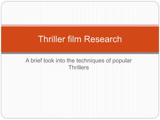 Thriller film Research 
A brief look into the techniques of popular 
Thrillers 
 