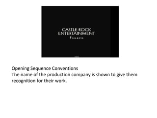 Opening Sequence Conventions 
The name of the production company is shown to give them 
recognition for their work. 
 