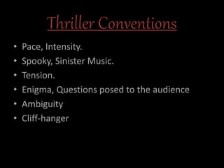 Thriller Conventions
• Pace, Intensity.
• Spooky, Sinister Music.
• Tension.
• Enigma, Questions posed to the audience
• Ambiguity
• Cliff-hanger
 
