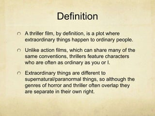 Definition
A thriller film, by definition, is a plot where
extraordinary things happen to ordinary people.
Unlike action f...