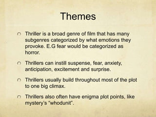 Themes
Thriller is a broad genre of film that has many
subgenres categorized by what emotions they
provoke. E.G fear would...