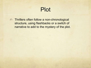 Plot
Thrillers often follow a non-chronological
structure, using flashbacks or a switch of
narrative to add to the mystery of the plot.
 