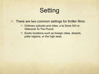Setting
There are two common settings for thriller films:
Ordinary suburbs and cities, a la Gone Girl or
Welcome To The Punch
Exotic locations such as foreign cities, deserts,
polar regions, or the high seas.
 