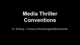 Media Thriller
Conventions
Ft. Editing + Camera Shots/Angles/Movements
 