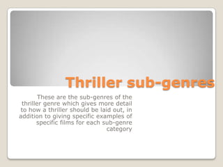 Thriller sub-genres
        These are the sub-genres of the
 thriller genre which gives more detail
to how a thriller should be laid out, in
addition to giving specific examples of
       specific films for each sub-genre
                                category
 