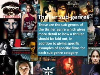 These are the sub-genres of
the thriller genre which gives
more detail to how a thriller
should be laid out, in
addition to giving specific
examples of specific films for
each sub-genre category
Thriller sub-genres
 