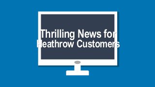 Thrilling News for
Heathrow Customers
 
