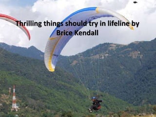 Thrilling things should try in lifeline by
Brice Kendall
 