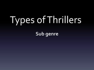 Types ofThrillers
Sub genre
 