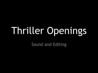 Thriller Openings
Sound and Editing
 