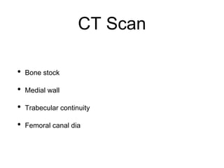 CT Scan
• Bone stock
• Medial wall
• Trabecular continuity
• Femoral canal dia
 