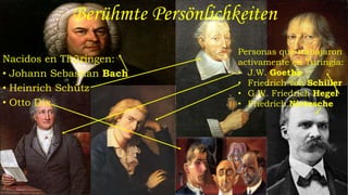 Berühmte Persönlichkeiten
Nacidos en Thüringen:
• Johann Sebastian Bach
• Heinrich Schütz
• Otto Dix
Personas que trabajaron
activamente en Turingia:
• J.W. Goethe
• Friedrich von Schiller
• G.W. Friedrich Hegel
• Friedrich Nietzsche
 