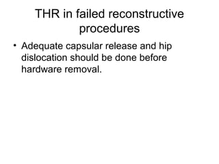 THR in failed reconstructive
procedures
• Adequate capsular release and hip
dislocation should be done before
hardware removal.
 
