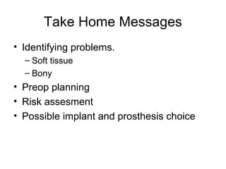 Take Home Messages
• Identifying problems.
– Soft tissue
– Bony
• Preop planning
• Risk assesment
• Possible implant and prosthesis choice
 