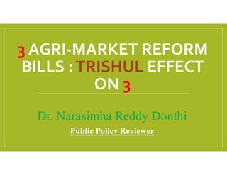 Dr. Narasimha Reddy Donthi
Public Policy Reviewer
3 AGRI-MARKET REFORM
BILLS :TRISHUL EFFECT
ON 3
 