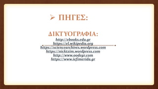  ΠΗΓΕΣ:
ΔΙΚΤΥΟΓΡΑΦΙΑ:
http://ebooks.edu.gr
https://el.wikipedia.org
https://sciencearchives.wordpress.com
https://nicktzim.wordpress.com
http://www.oodegr.com
https://www.iefimerida.gr
 