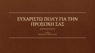 ΕΥΧΑΡΙΣΤΩ ΠΟΛΎ ΓΙΑ ΤΗΝ
ΠΡΟΣΟΧΗ ΣΑΣ
ΜΟΝΕΜΒΑΣΙΤΗ ΣΤΑΜΑΤΙΝΑ
Α’1
2018-2019
ΚΑΘΗΓΗΤΡΙΑ: Κ. ΔΗΜΗΤΡΑ ΤΖΙΝΟΥ
 
