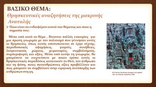 ΒΑΣΙΚΟ ΘΕΜΑ:
Θρησκευτικές αναζητήσεις της μακρινής
Ανατολής
 Ποιο είναι το ενδιαφέρον αυτού του θέματος και ποια η
σημασία του;
Μέσα από αυτό το θέμα , δίνονται πολλές ευκαιρίες για
μια πρώτη γνωριμία με τον πολιτισμό που γέννησαν αυτές
οι θρησκείες, όπως αυτός αποτυπώνεται σε έργα τέχνης,
παραδοσιακές αφηγήσεις, γιορτές, συνήθειες,
λατρευτικούς χώρους, χειρονομίες, συμβολισμούς,
συμπεριφορές και αξίες. Μέσα από αυτήν τη γνωριμία, θα
μπορέσετε να ανιχνεύσετε με ποιον τρόπο αυτές οι
θρησκευτικές παραδόσεις κατανοούν το Θεό, τον άνθρωπο
και τη φύση, ποιες πανανθρώπινες αξίες προβάλλουν και
πώς μπορούν να συμβάλουν στην ειρηνική συνύπαρξη των
ανθρώπων στη γη. W.E.Garret, Βουδιστές μοναχοί στον αρχαίο
ναό του Άνγκορ, Καμπότζη 1968
 