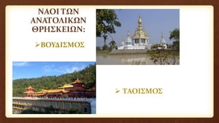 ΝΑΟΙ ΤΩΝ
ΑΝΑΤΟΛΙΚΩΝ
ΘΡΗΣΚΕΙΩΝ:
ΒΟΥΔΙΣΜΟΣ
 ΤΑΟΙΣΜΟΣ
 