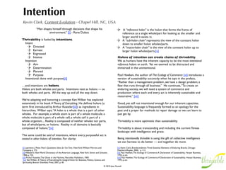 Integrity
Daniel Christian Wahl, PhD, FRSA - Findhorn, Scotland
Integrity and thrivability are intricately linked!                        Integrity is about embracing the paradox that while most of us
                                                                          live our lives in a state of consciousness that separates subject and
We will have to live our lives with a lot of personal integrity —         objects, self and world, even humanity and nature, there is a deeper
each and every one of us — if we want to thrive in this                   ground of being and becoming — a quantum-entangled, implicate
fundamentally interconnected and interdependent world that faces          order of fundamental interconnectedness and co-creative
an unprecedented era of transformation.                                   reciprocity.  We are individual nodes of consciousness.  Each with
                                                                          our own unique co-creative agency, and simultaneously we are
Integrity, well contemplated, can lead to a deep insight about the        integral participants and emergent properties of the whole
nature of being as being-in-relationship-to-a-larger-whole, and it can    community of life, the unity of the universe transforming,
foster an attitude that helps us to dynamically steer our path into an    consciousness evolving, being and becoming. “The seen and the seer
unpredictable and turbulent future.                                       are one.” (Bhagvagita)

Integrity and thrivability are both linked to inner and outer             Integrity is about honouring multiplicity in unity, about reverence
(or systemic) resilience.  In order to thrive, a person, community,       for life, about recognizing — as late Thomas Berry put it — that
company, bioregion, nation or civilization needs to be resilient to the   “the universe is not a collection of objects but a communion of
inﬂuences of unpredictable, and sometimes disruptive, sometimes           subjects.”
creative change.  Systemic integrity, the pattern that connects,
the matrix of wholeness that weaves the local, to the regional, and       Integrity is at the heart of integral philosophy, integral psychology,
the global, is at the heart of nurturing and maintaining systemic         integral spirituality, integral enlightenment, and all the other facets
resilience.                                                               integral theory and practice.

Integrity is all about wholeness.  I mean real participatory living,      Integrity is about living in congruence with the insight that, as co-
transforming, ever-changing wholeness.  It is about asking with every     creative participants in the world we live in, we can all contribute to
decision: does this serve the health and healing of the whole             the transition towards a sustaining, resilient and thriving culture,
(community or planet).  It is about salutogenic (health-generating)       moving from the mess we are in, beyond sustainability, to the
design, about scale-linking appropriate participation.  Thrivability      thrivability of the whole community of life.
is about maintaining the integrity of the holarchy.                        
                                                                          In the end, as Buckminster Fuller said: “Only integrity is going
Integrity is remembering that as individuals we are indivisible from      to count.”
the whole process in which we are participating – the integral
evolution of life and consciousness.
 