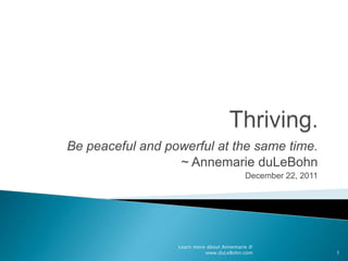 Be peaceful and powerful at the same time.
                  ~ Annemarie duLeBohn
                                           December 22, 2011




                  Learn more about Annemarie @
                            www.duLeBohn.com                   1
 