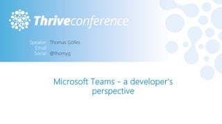 Microsoft Teams - a developer's
perspective
#THRIVEITCONF
 