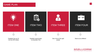 4
Establish how you fit
into the CPA market
Establish opportunities
to showcase YOU
Get in front of the right
people
Stand out as different
GAME PLAN
ITEM ONE ITEM TWO ITEM THREE ITEM FOUR
 