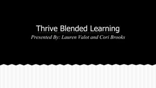 Thrive Blended Learning
Presented By: Lauren Valot and Cori Brooks
 