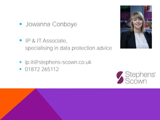 ▪ Jowanna Conboye
▪ IP & IT Associate,
specialising in data protection advice
▪ ip.it@stephens-scown.co.uk
▪ 01872 265112
 