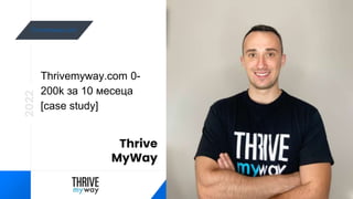 Thrivemyway.com
Thrive
MyWay
Thrivemyway.com 0-
200k за 10 месеца
[case study]
2022
 