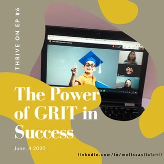 THRIVEONEP#6
The Power
of GRIT in
Success
June, 4 2020
l i n k e d i n . c o m / i n / m e l i s s a s i l a l a h i /
 