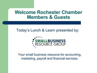 Welcome Rochester Chamber Members & Guests Today’s Lunch & Learn presented by: Your small business resource for accounting, marketing, payroll and financial services. 