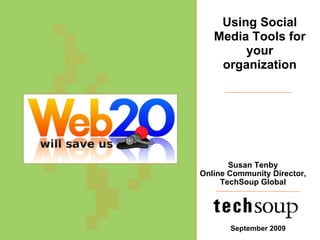 Susan Tenby Online Community Director, TechSoup Global September 2009 Using Social Media Tools for your organization 