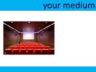 your medium
 