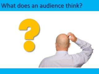 What does an audience think?
 
