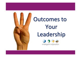Outcomes	
  to	
  
Your	
  
Leadership	
  
 