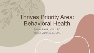 Thrives Priority Area:
Behavioral Health
Andrea Pavlik, M.S., LPC
Kristen Martin, M.A., CPS
 