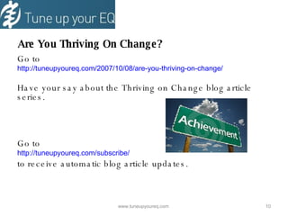   Are You Thriving On Change? Go to  http://tuneupyoureq.com/2007/10/08/are-you-thriving-on-change/ Have your say about the Thriving on Change blog article series. Go to http://tuneupyoureq.com/subscribe/ to receive automatic blog article updates. www.tuneupyoureq.com  