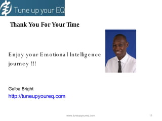   Thank You For Your Time Enjoy your Emotional Intelligence journey !!! Galba Bright http://tuneupyoureq.com www.tuneupyoureq.com  