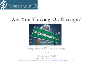 Are You Thriving On Change? BrightIdeas™ Presentation  For October 2007 This work is published under a  Creative Commons Attribution-Noncommercial-No Derivative Works 3.0 License . 