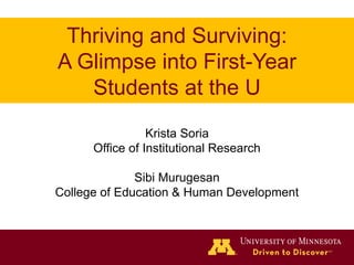 Thriving and Surviving:
A Glimpse into First-Year
Students at the U
Krista Soria
Office of Institutional Research
Sibi Murugesan
College of Education & Human Development
 